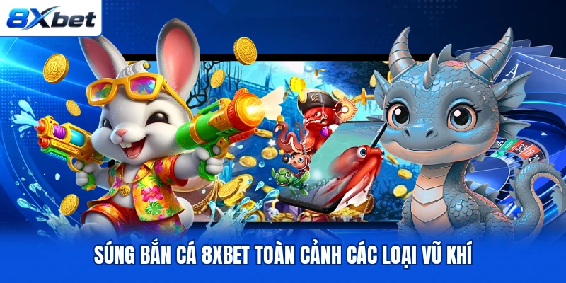 Súng bắn cá 8XBET toàn cảnh các loại vũ khí